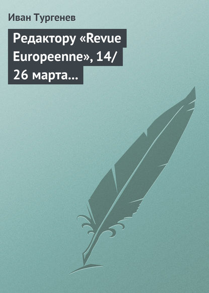 Редактору «Revue Europeenne», 14/26 марта 1861 г. - Иван Тургенев