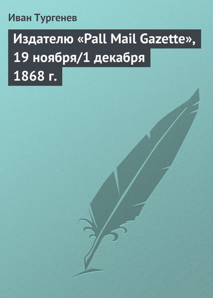 Издателю «Pall Mail Gazette», 19 ноября/1 декабря 1868 г. - Иван Тургенев