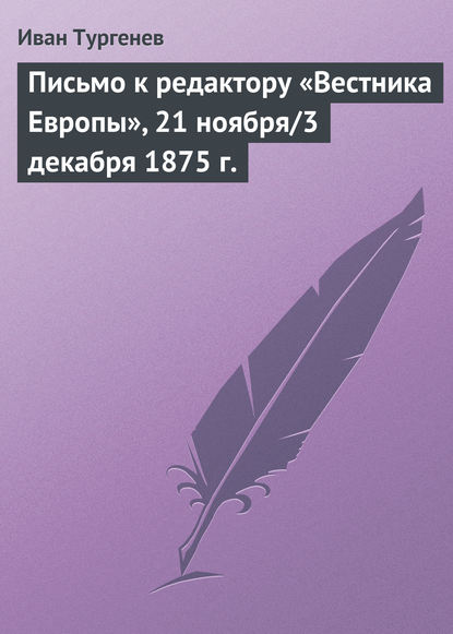 Письмо к редактору «Вестника Европы», 21 ноября/3 декабря 1875 г. - Иван Тургенев