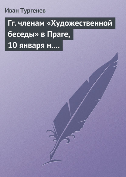 Гг. членам «Художественной беседы» в Праге, 10 января н. ст. 1876 г. - Иван Тургенев