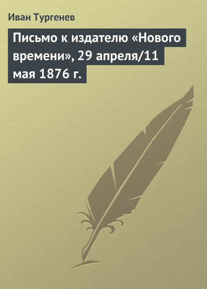 Письмо к издателю «Нового времени», 29 апреля/11 мая 1876 г. - Иван Тургенев