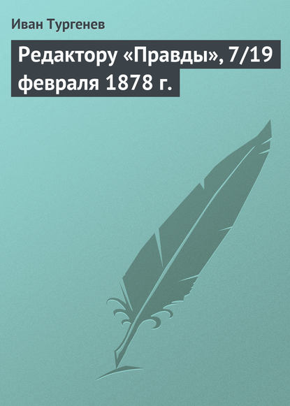 Редактору «Правды», 7/19 февраля 1878 г. - Иван Тургенев