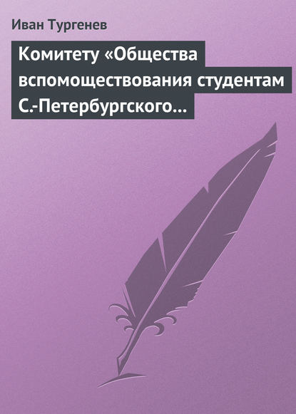 Комитету «Общества вспомоществования студентам С.-Петербургского университета», 28 марта/9 апреля 1880 г. - Иван Тургенев