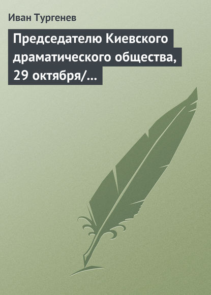 Председателю Киевского драматического общества, 29 октября/10 ноября 1882 г. - Иван Тургенев