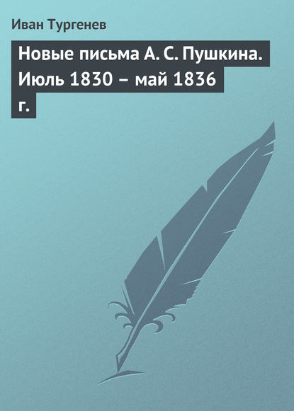 Новые письма А. С. Пушкина. Июль 1830 – май 1836 г. - Иван Тургенев