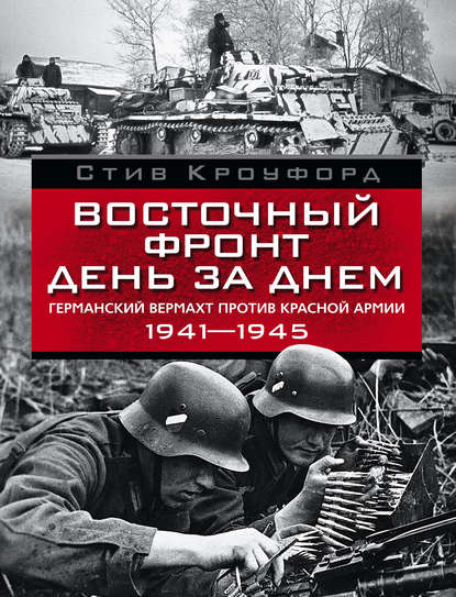 Восточный фронт день за днем. Германский вермахт против Красной армии. 1941-1945 - Стив Кроуфорд