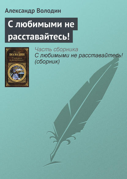 С любимыми не расставайтесь! — Александр Володин