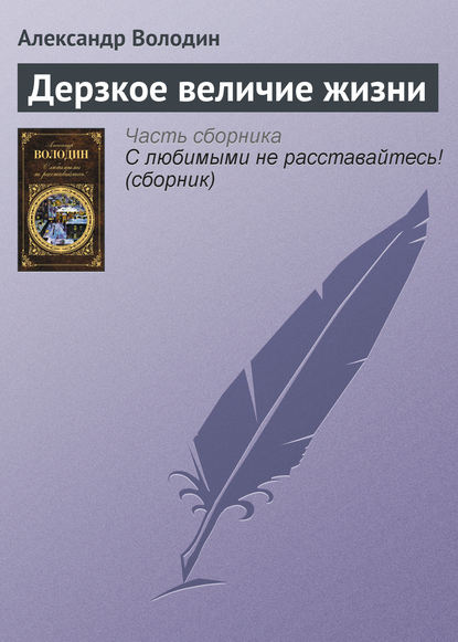 Дерзкое величие жизни — Александр Володин