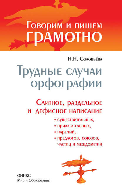 Трудные случаи орфографии: Слитное, раздельное и дефисное написание существительных, прилагательных, наречий, предлогов, союзов, частиц и междометий — Наталья Николаевна Соловьева