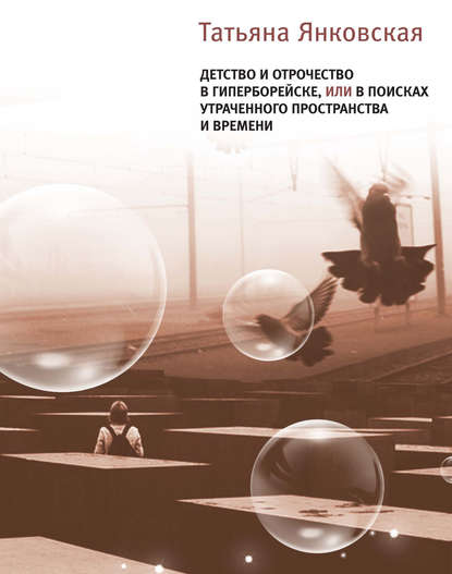 Детство и отрочество в Гиперборейске, или В поисках утраченного пространства и времени — Татьяна Янковская