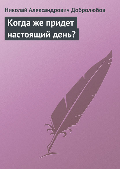 Когда же придет настоящий день? - Николай Александрович Добролюбов