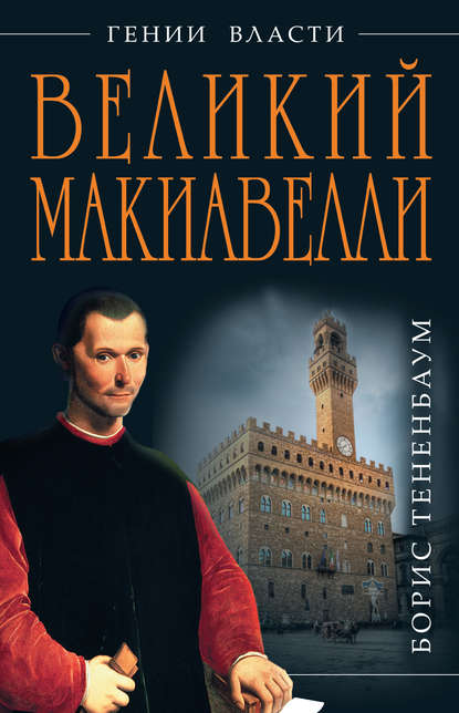 Великий Макиавелли. Темный гений власти. «Цель оправдывает средства»? — Борис Тененбаум