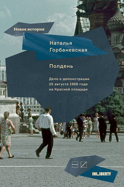 Полдень. Дело о демонстрации 25 августа 1968 года на Красной площади — Наталья Горбаневская