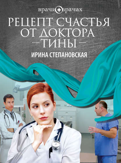 Рецепт счастья от доктора Тины - Ирина Степановская