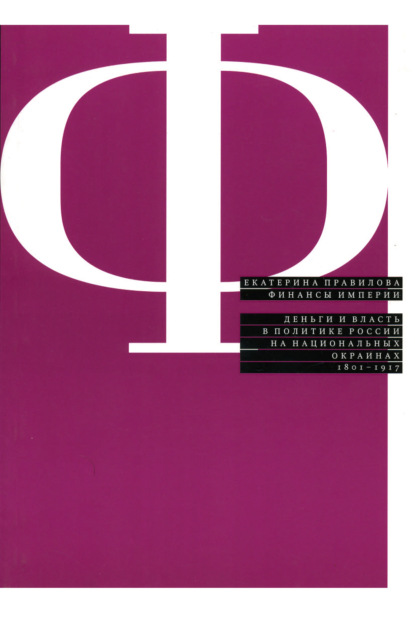 Финансы империи: Деньги и власть в политике России на национальных окраинах. 1801–1917 - Екатерина Правилова