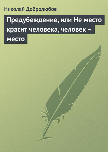 Предубеждение, или Не место красит человека, человек – место — Николай Александрович Добролюбов