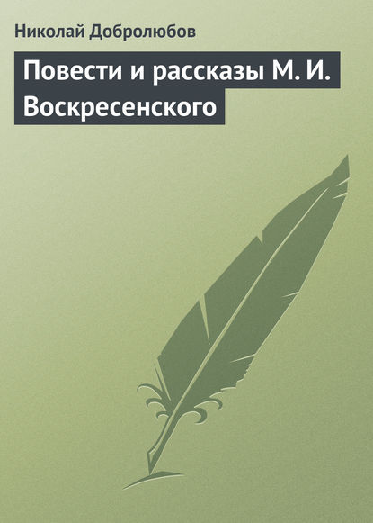 Повести и рассказы М. И. Воскресенского - Николай Александрович Добролюбов