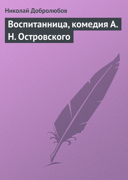 Воспитанница, комедия А. Н. Островского - Николай Александрович Добролюбов