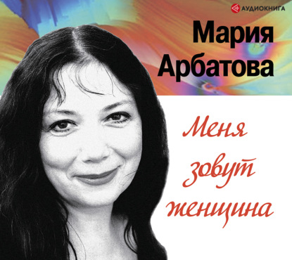 Меня зовут женщина - Мария Арбатова