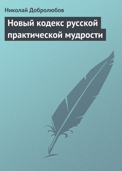 Новый кодекс русской практической мудрости - Николай Александрович Добролюбов