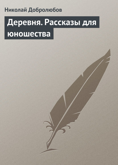 Деревня. Рассказы для юношества - Николай Александрович Добролюбов