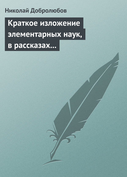 Краткое изложение элементарных наук, в рассказах для простолюдинов — Николай Александрович Добролюбов