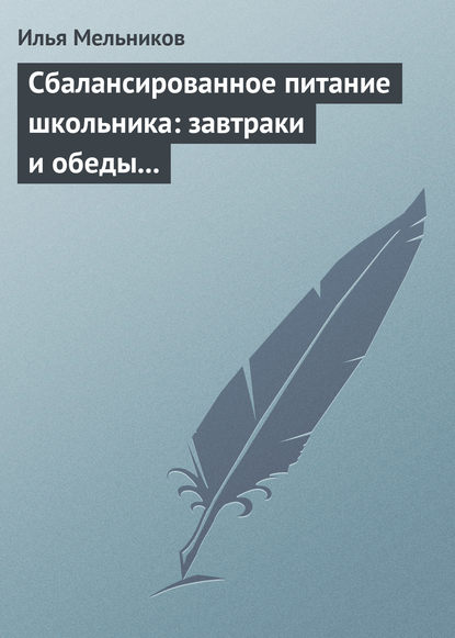 Сбалансированное питание школьника: завтраки и обеды «с собой» - Илья Мельников