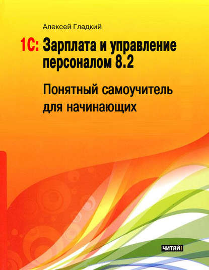 1С: Зарплата и управление персоналом 8.2. Понятный самоучитель для начинающих - А. А. Гладкий