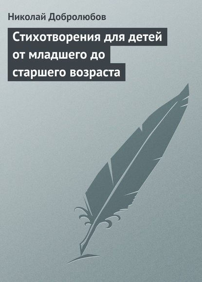 Стихотворения для детей от младшего до старшего возраста — Николай Александрович Добролюбов