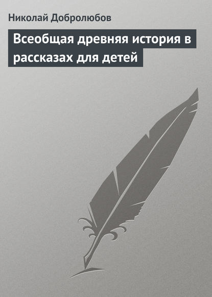 Всеобщая древняя история в рассказах для детей - Николай Александрович Добролюбов