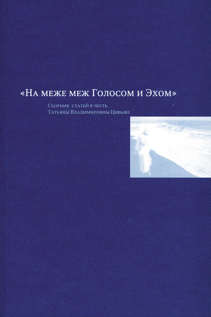 На меже меж Голосом и Эхом. Сборник статей в честь Татьяны Владимировны Цивьян — Группа авторов