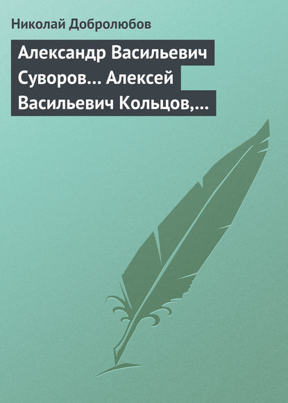 Александр Васильевич Суворов… Алексей Васильевич Кольцов, его жизнь и сочинения… - Николай Александрович Добролюбов