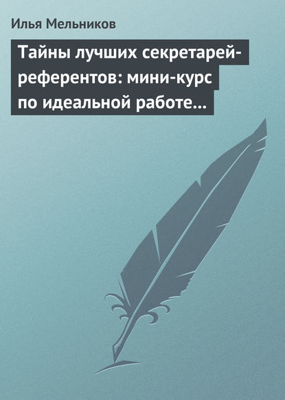 Тайны лучших секретарей-референтов: мини-курс по идеальной работе с документами - Илья Мельников