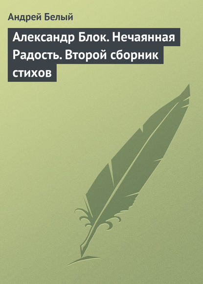 Александр Блок. Нечаянная Радость. Второй сборник стихов — Андрей Белый