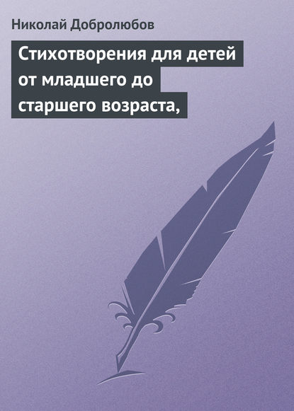 Стихотворения для детей от младшего до старшего возраста, - Николай Александрович Добролюбов