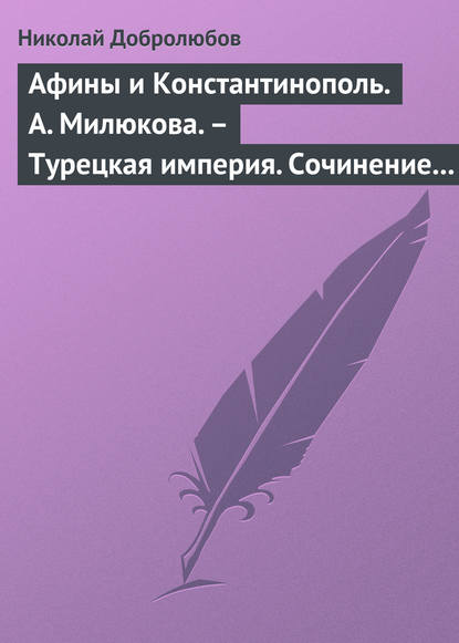 Афины и Константинополь. А. Милюкова. – Турецкая империя. Сочинение А. де Бессе - Николай Александрович Добролюбов