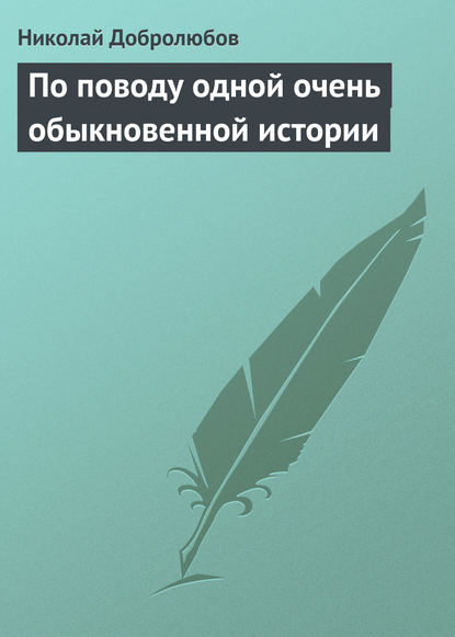 По поводу одной очень обыкновенной истории - Николай Александрович Добролюбов