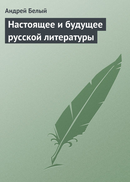 Настоящее и будущее русской литературы - Андрей Белый