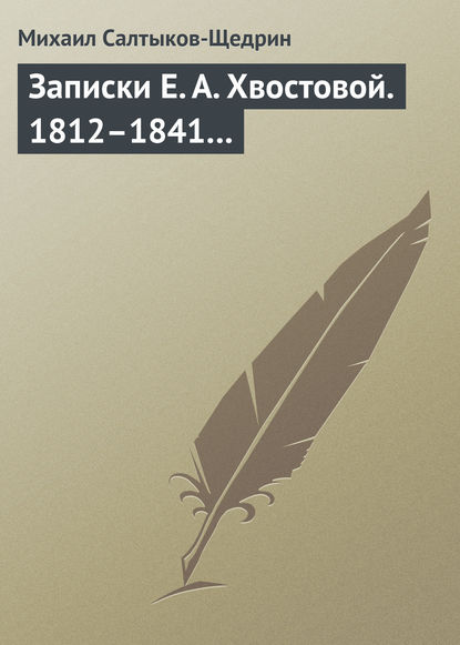 Записки Е. А. Хвостовой. 1812–1841… — Михаил Салтыков-Щедрин