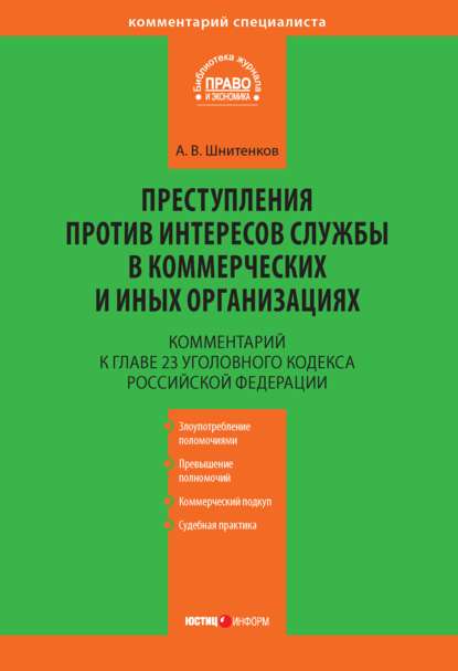 Комментарий к главе 23 Уголовного кодекса Российской Федерации «Преступления против интересов службы в коммерческих и иных организациях» - А. В. Шнитенков