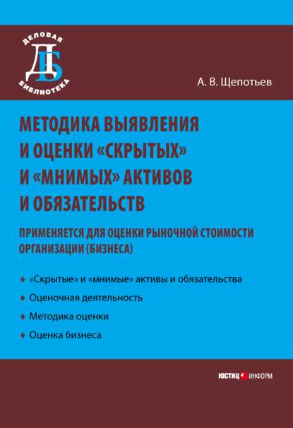 Методика выявления и оценки «скрытых» и «мнимых» активов и обязательств. Применяется для оценки рыночной стоимости организации (бизнеса) - А. В. Щепотьев