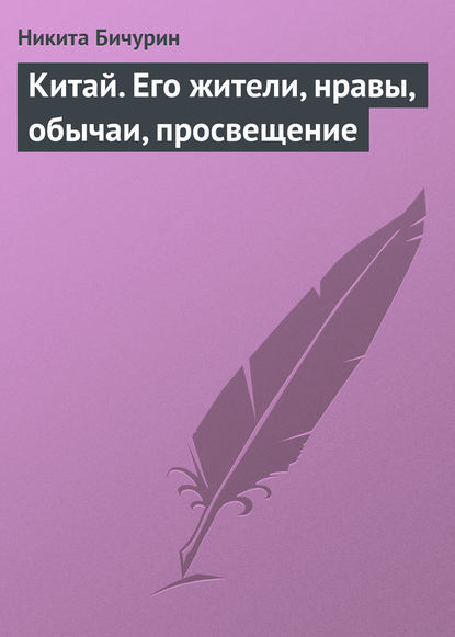 Китай. Его жители, нравы, обычаи, просвещение - Никита Бичурин