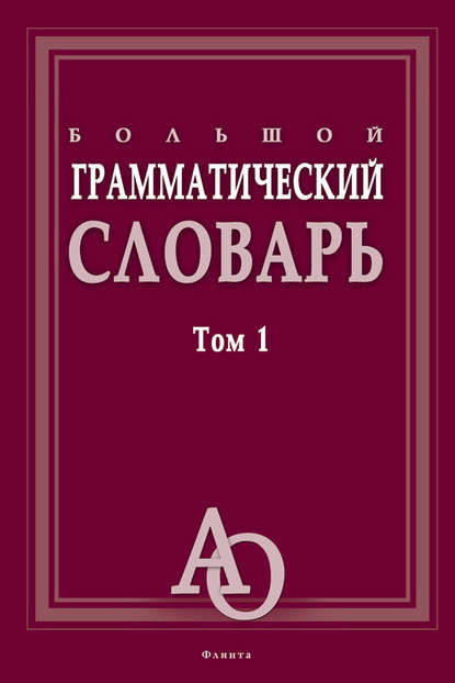 Большой грамматический словарь. Том 1 — Группа авторов