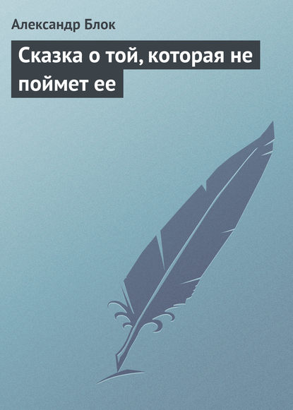 Сказка о той, которая не поймет ее — Александр Блок