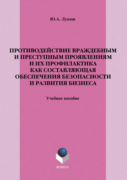 Противодействие враждебным и преступным проявлениям и их профилактика как составляющая обеспечения безопасности и развития бизнеса. Учебное пособие - Ю. А. Лукаш