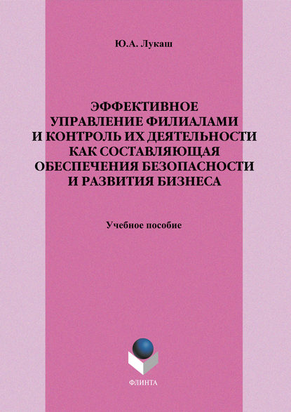 Эффективное управление филиалами и контроль их деятельности как составляющая обеспечения безопасности и развития бизнеса. Учебное пособие - Ю. А. Лукаш