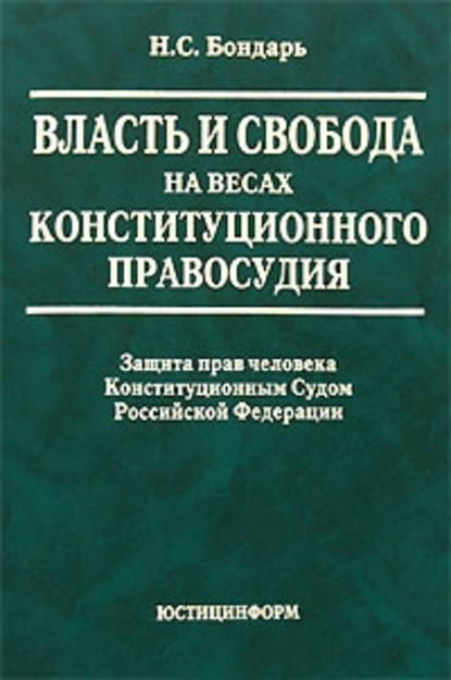 Власть и свобода на весах конституционного правосудия: Защита прав человека Конституционным Судом Российской Федерации - Н. С. Бондарь