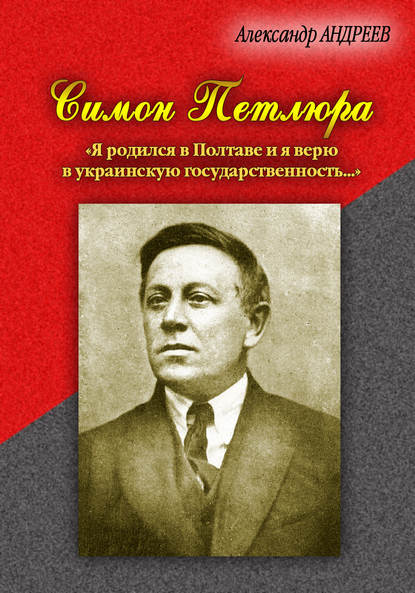 Симон Петлюра. «Я родился в Полтаве и я верю в украинскую государственность…» — Александр Андреев