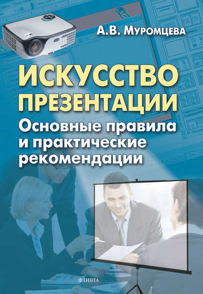 Искусство презентации. Основные правила и практические рекомендации — А. В. Муромцева