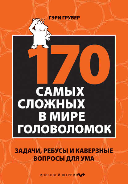 170 cамых сложных в мире головоломок. Задачи, ребусы и каверзные вопросы для ума - Гэри Грубер